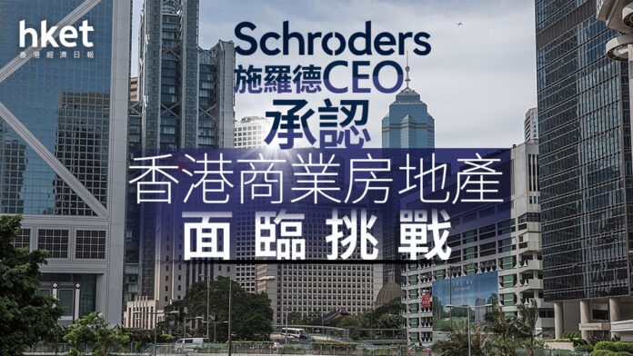 香港樓市|施羅德CEO承認香港商業房地產面臨挑戰 余偉文重申銀行風險可控